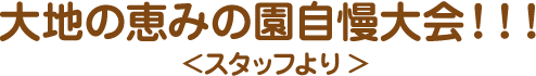 大地の恵みのなーさりぃの園自慢大会！！！<スタッフより>